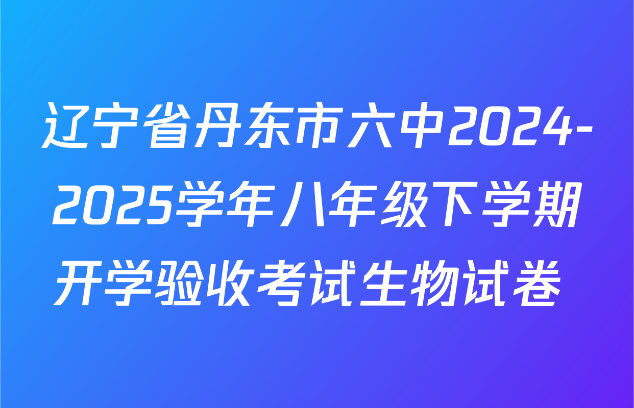 辽宁省丹东市六中2024-2025学年八年级下学期开学验收考试生物试卷 