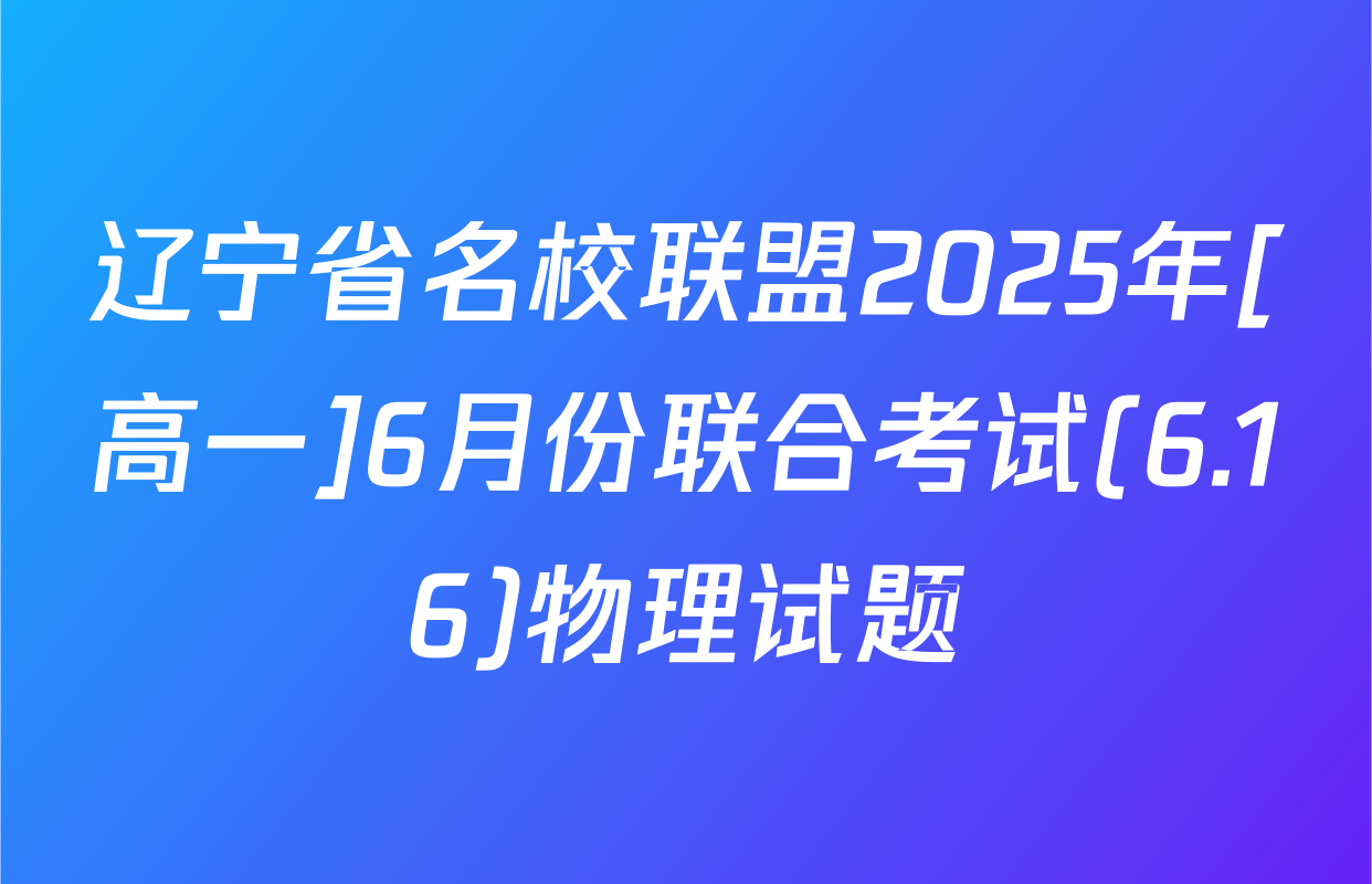 辽宁省名校联盟2025年[高一]6月份联合考试(6.16)物理试题