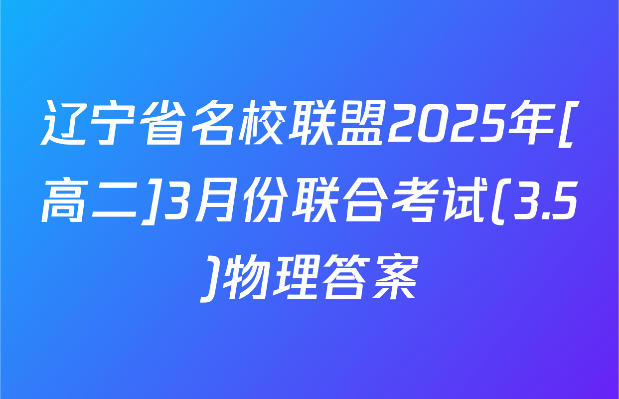 辽宁省名校联盟2025年[高二]3月份联合考试(3.5)物理答案