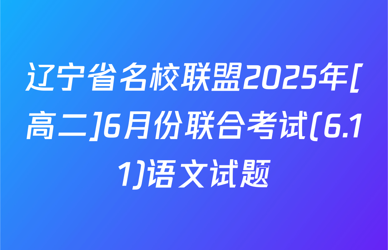 辽宁省名校联盟2025年[高二]6月份联合考试(6.11)语文试题