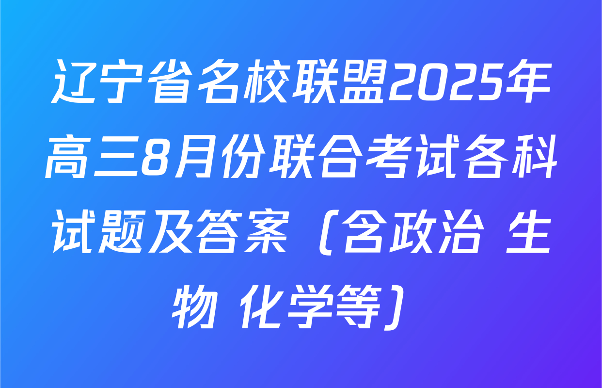 辽宁省名校联盟2025年高三8月份联合考试各科试题及答案（含政治 生物 化学等）
