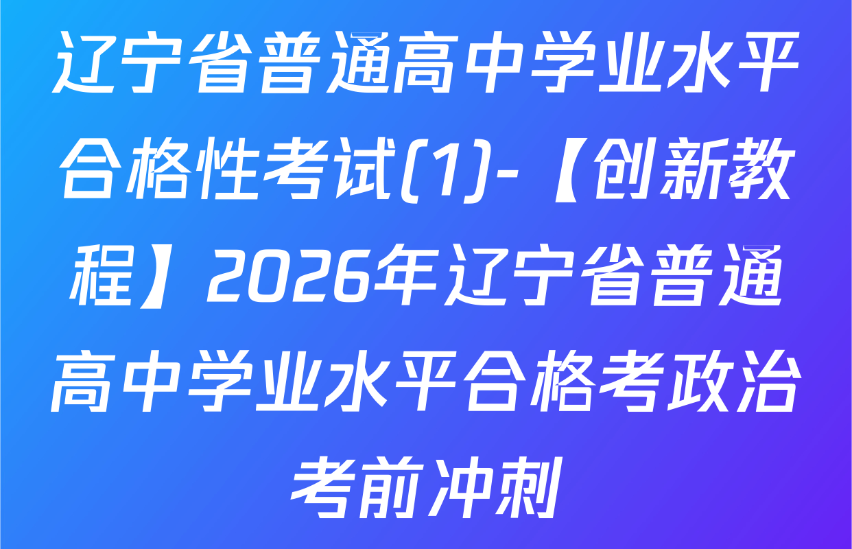 辽宁省普通高中学业水平合格性考试(1)-【创新教程】2026年辽宁省普通高中学业水平合格考政治考前冲刺
