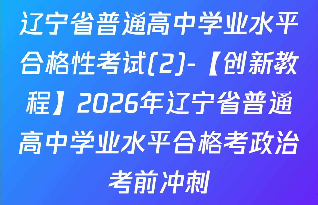 辽宁省普通高中学业水平合格性考试(2)-【创新教程】2026年辽宁省普通高中学业水平合格考政治考前冲刺
