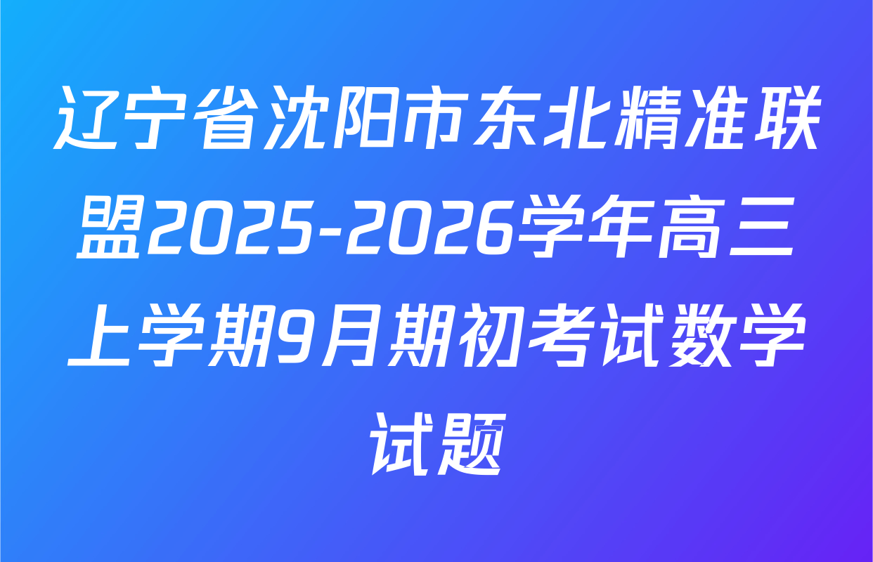辽宁省沈阳市东北精准联盟2025-2026学年高三上学期9月期初考试数学试题
