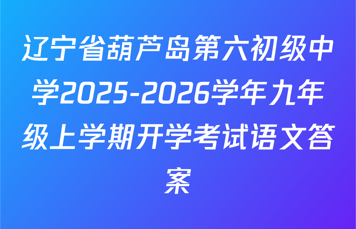 辽宁省葫芦岛第六初级中学2025-2026学年九年级上学期开学考试语文答案
