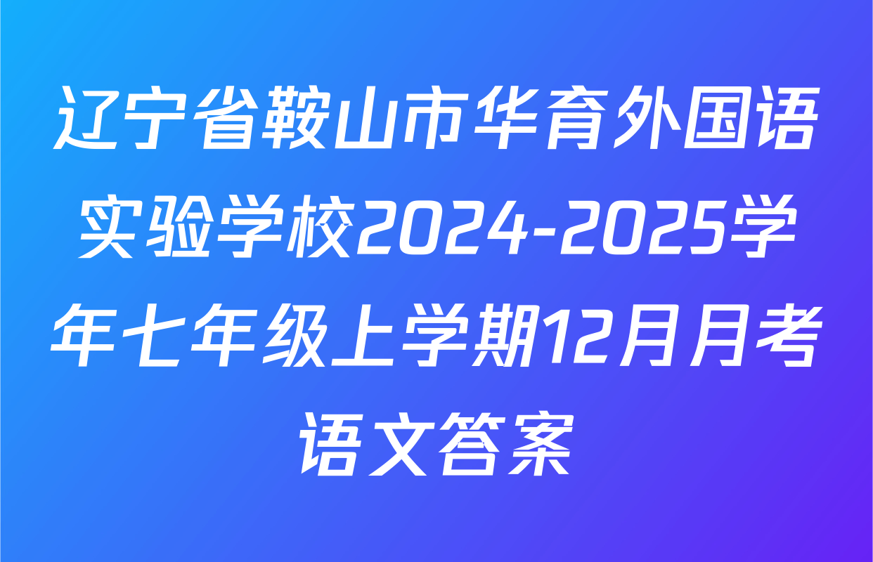辽宁省鞍山市华育外国语实验学校2024-2025学年七年级上学期12月月考语文答案