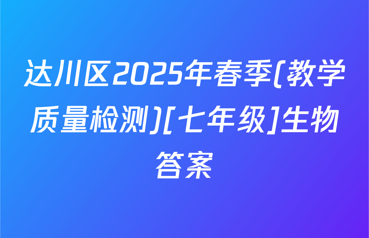 达川区2025年春季(教学质量检测)[七年级]生物答案