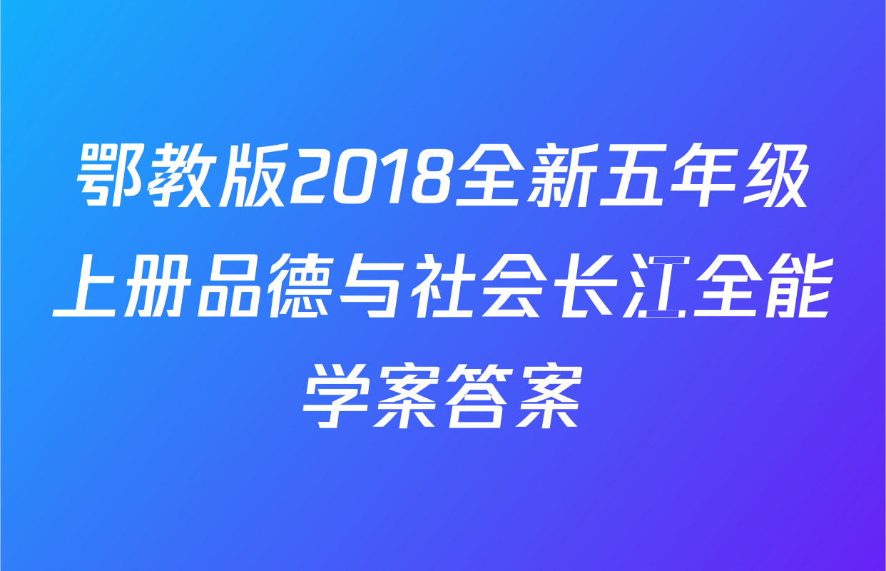 鄂教版2018全新五年级上册品德与社会长江全能学案答案