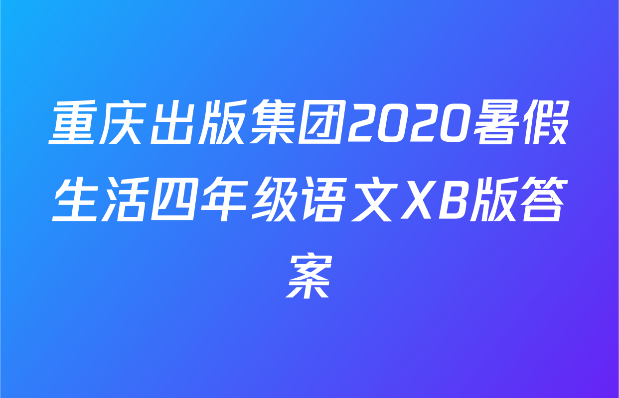 重庆出版集团2020暑假生活四年级语文XB版答案