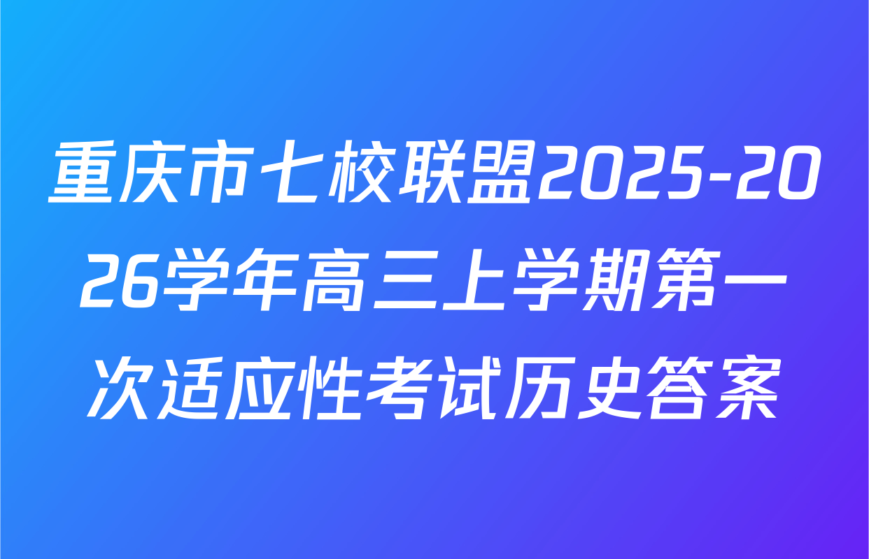 重庆市七校联盟2025-2026学年高三上学期第一次适应性考试历史答案