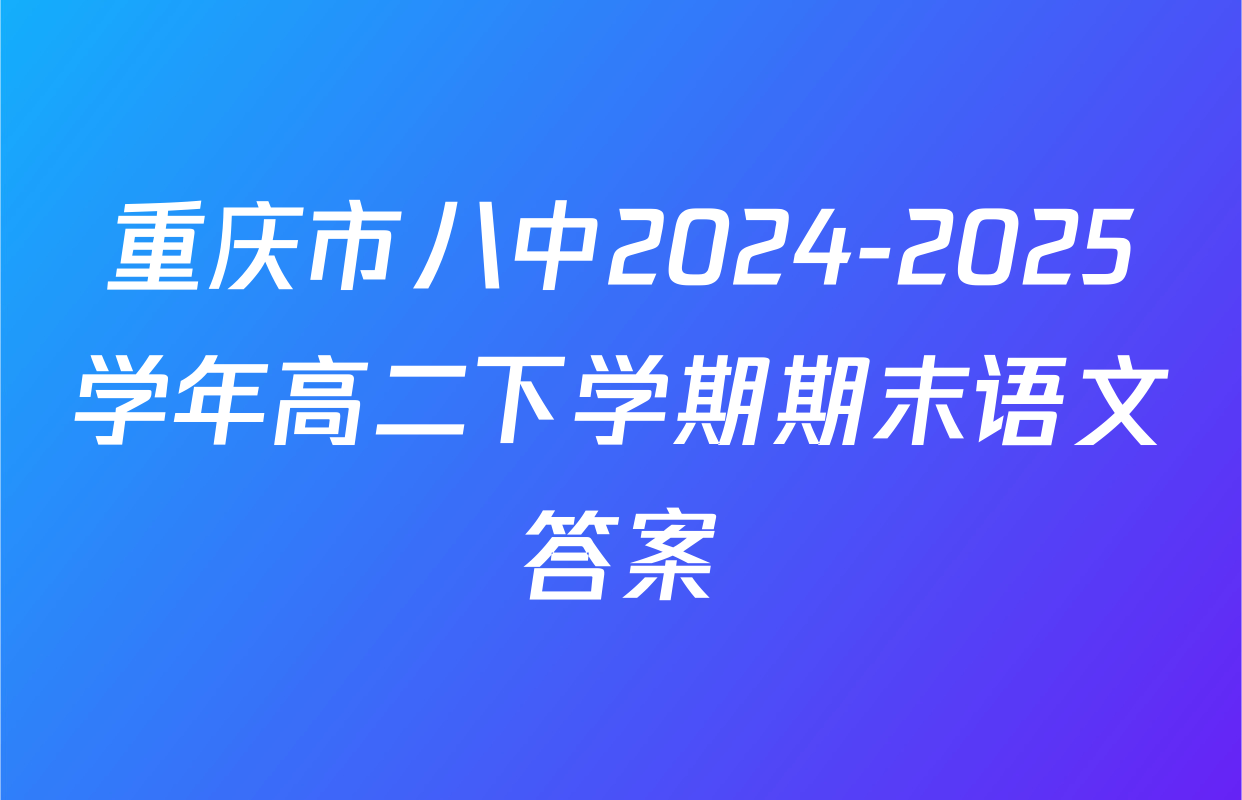 重庆市八中2024-2025学年高二下学期期末语文答案