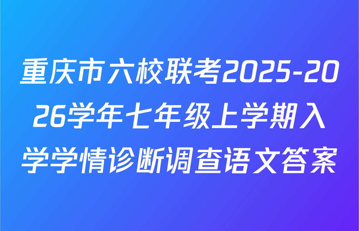 重庆市六校联考2025-2026学年七年级上学期入学学情诊断调查语文答案