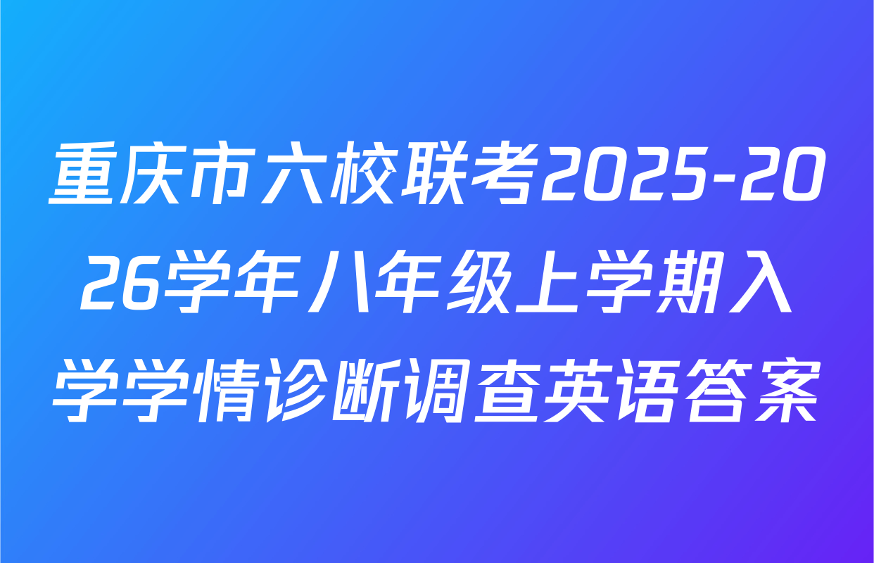 重庆市六校联考2025-2026学年八年级上学期入学学情诊断调查英语答案