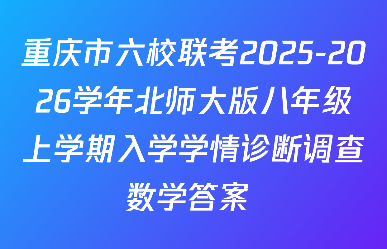 重庆市六校联考2025-2026学年北师大版八年级上学期入学学情诊断调查数学答案 