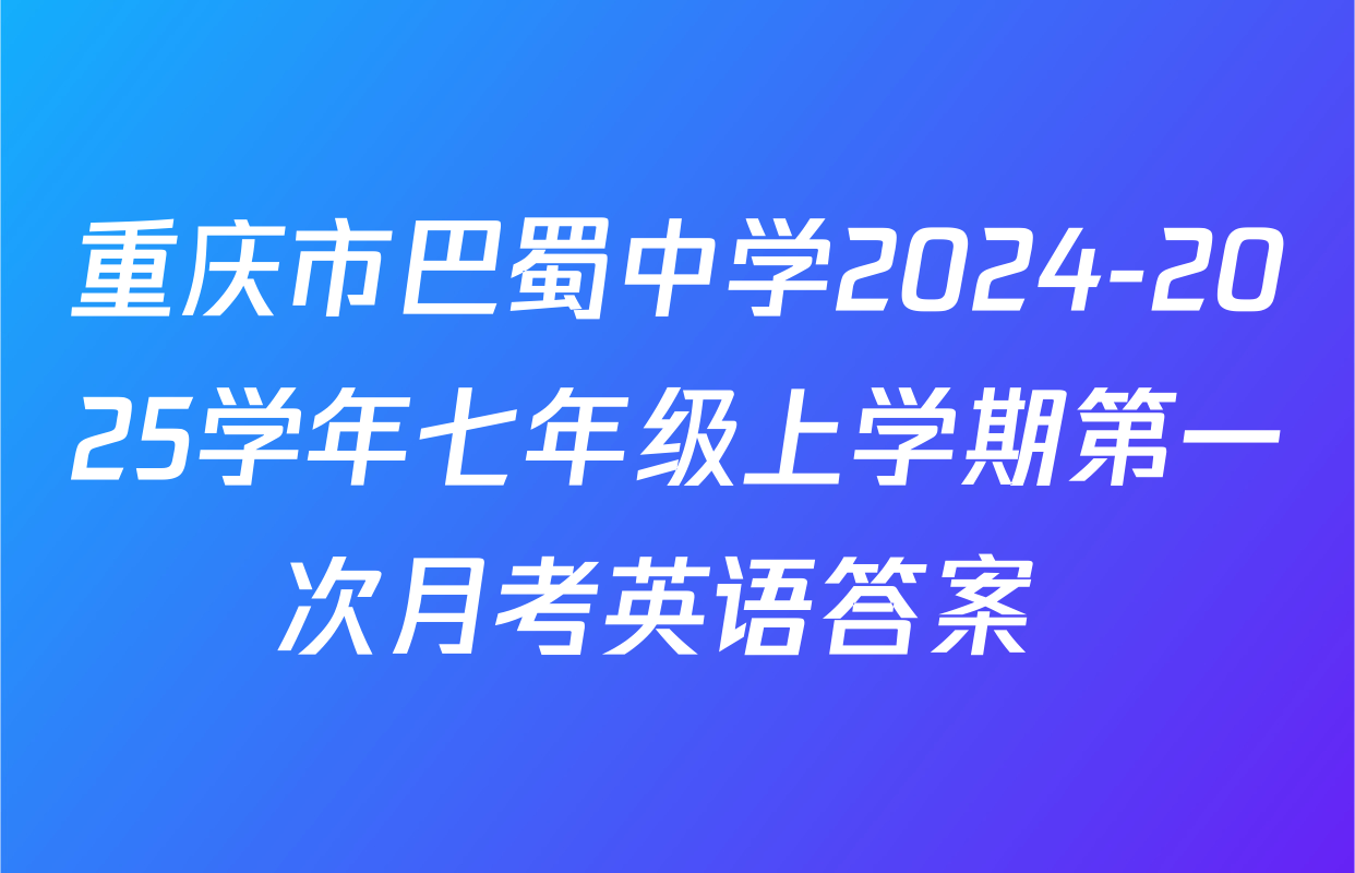 重庆市巴蜀中学2024-2025学年七年级上学期第一次月考英语答案 