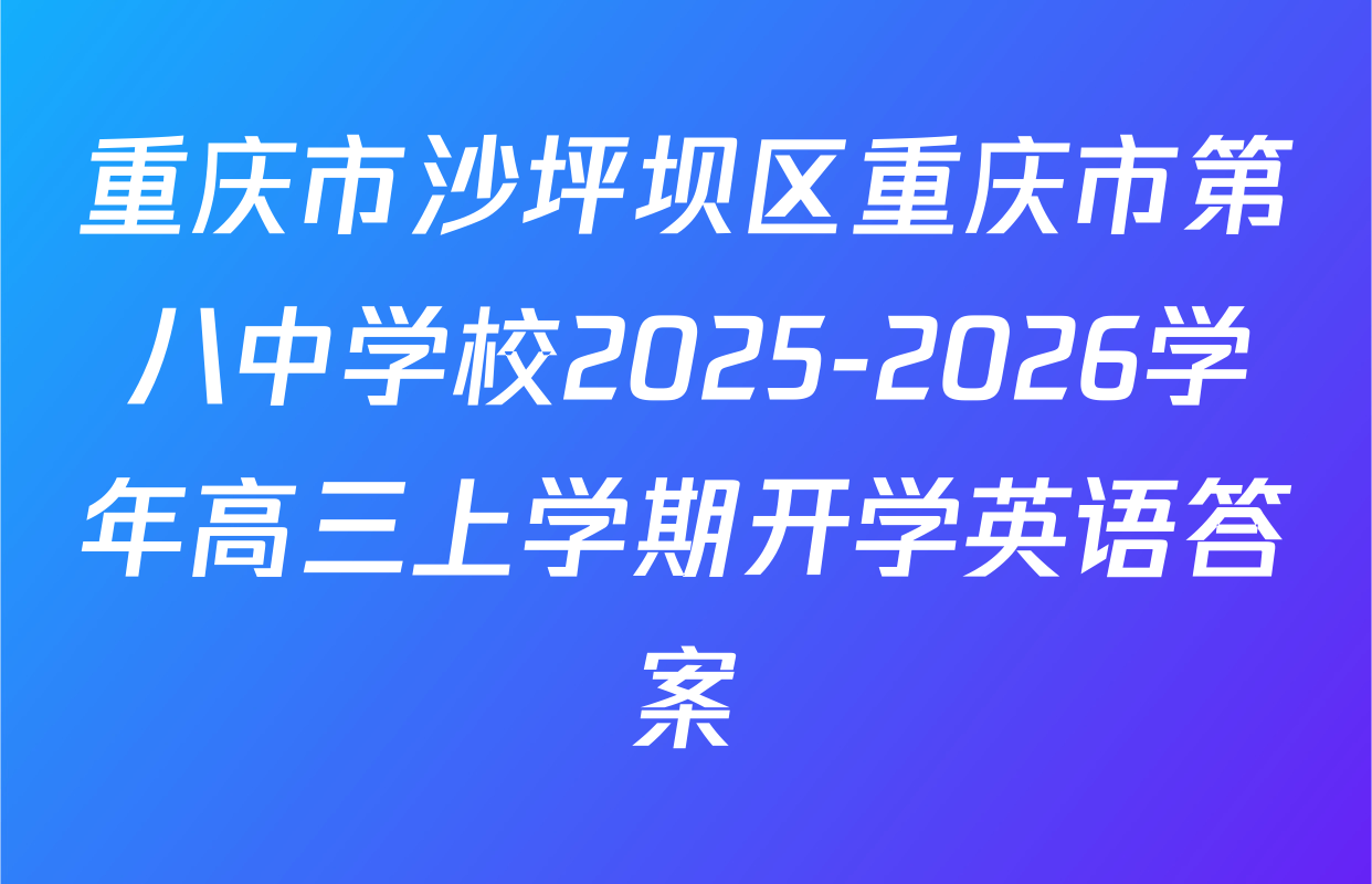重庆市沙坪坝区重庆市第八中学校2025-2026学年高三上学期开学英语答案