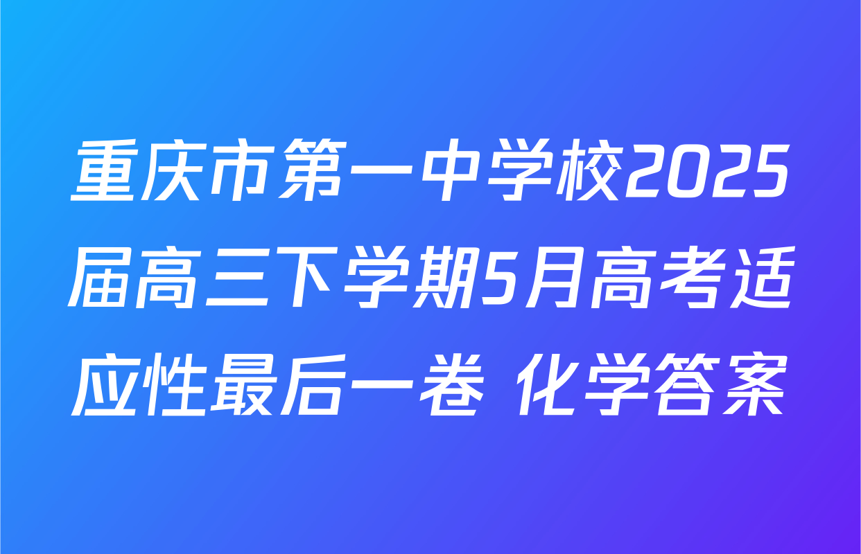 重庆市第一中学校2025届高三下学期5月高考适应性最后一卷 化学答案