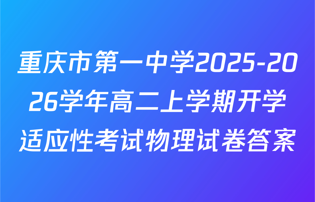 重庆市第一中学2025-2026学年高二上学期开学适应性考试物理试卷答案