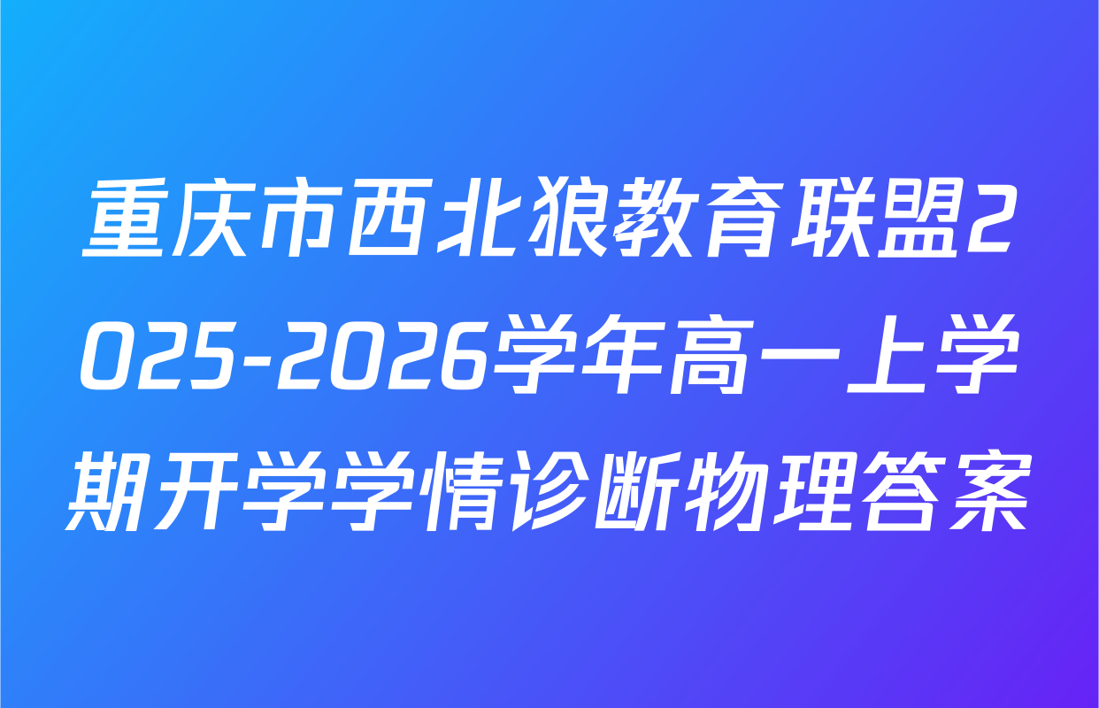 重庆市西北狼教育联盟2025-2026学年高一上学期开学学情诊断物理答案