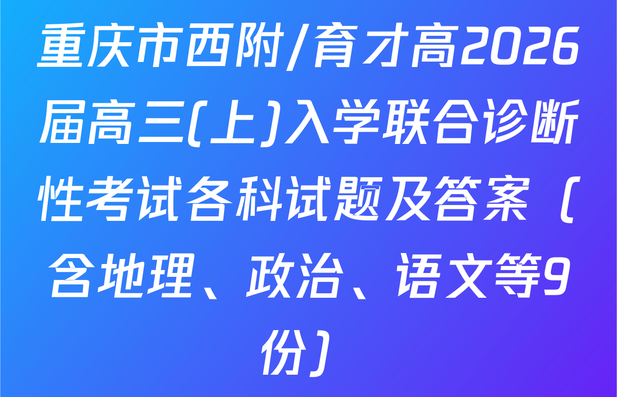 重庆市西附/育才高2026届高三(上)入学联合诊断性考试各科试题及答案（含地理、政治、语文等9份）