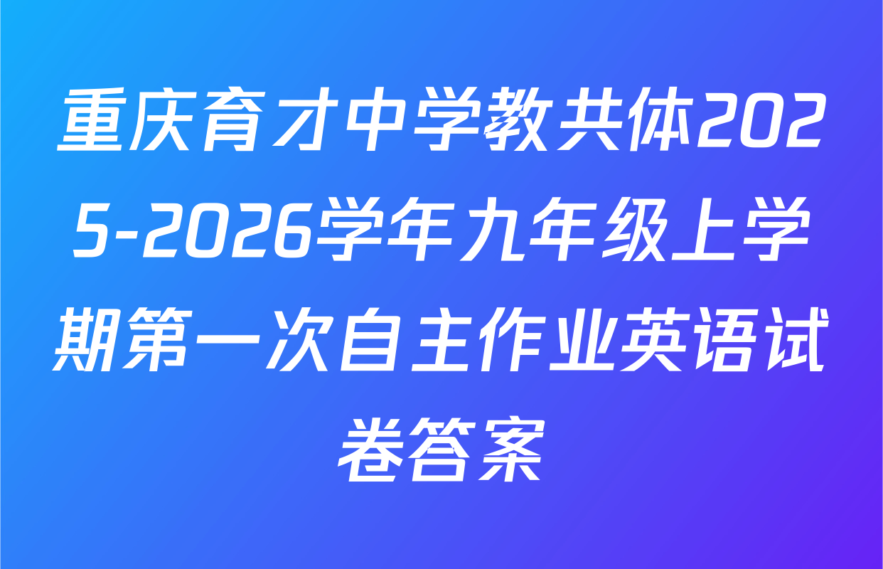 重庆育才中学教共体2025-2026学年九年级上学期第一次自主作业英语试卷答案