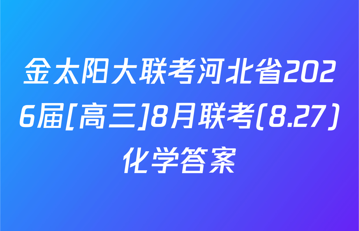 金太阳大联考河北省2026届[高三]8月联考(8.27)化学答案