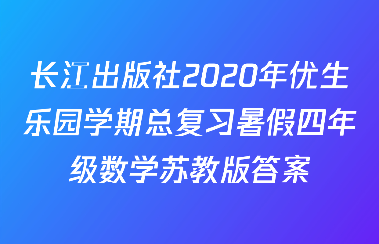 长江出版社2020年优生乐园学期总复习暑假四年级数学苏教版答案