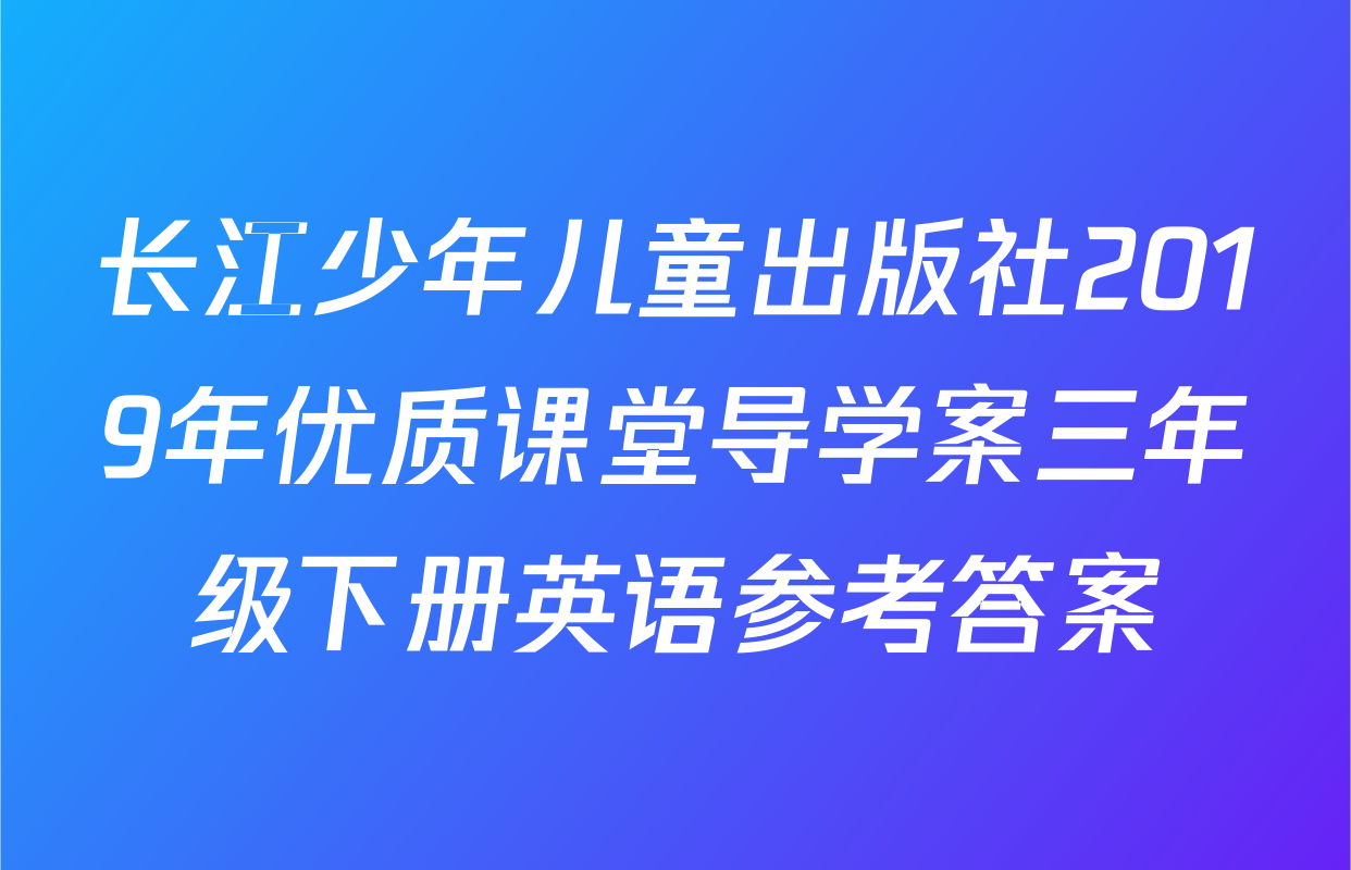 长江少年儿童出版社2019年优质课堂导学案三年级下册英语参考答案
