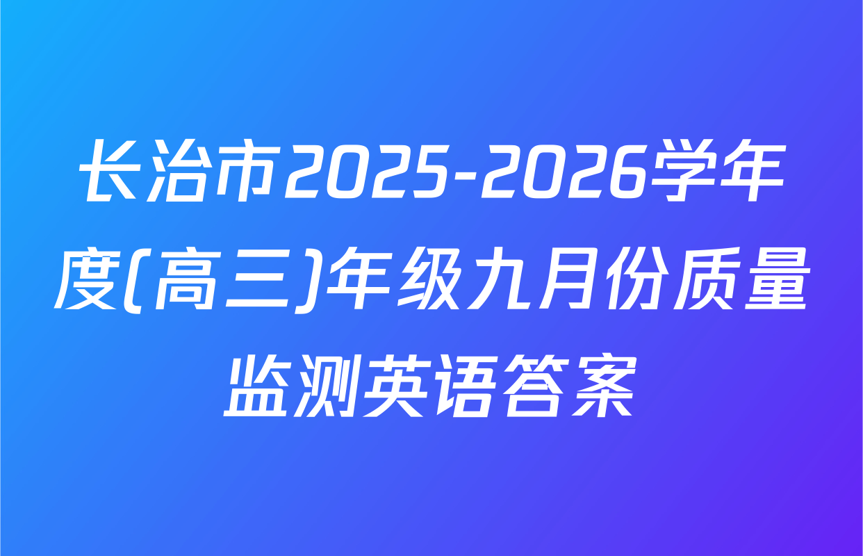 长治市2025-2026学年度(高三)年级九月份质量监测英语答案