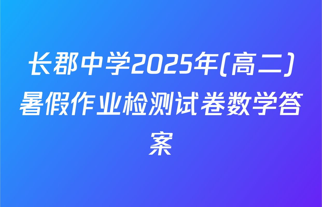 长郡中学2025年(高二)暑假作业检测试卷数学答案