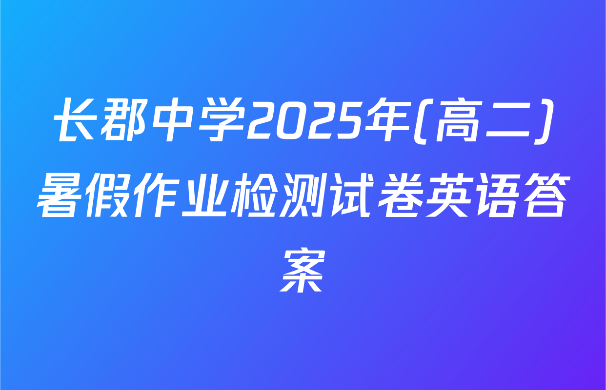 长郡中学2025年(高二)暑假作业检测试卷英语答案
