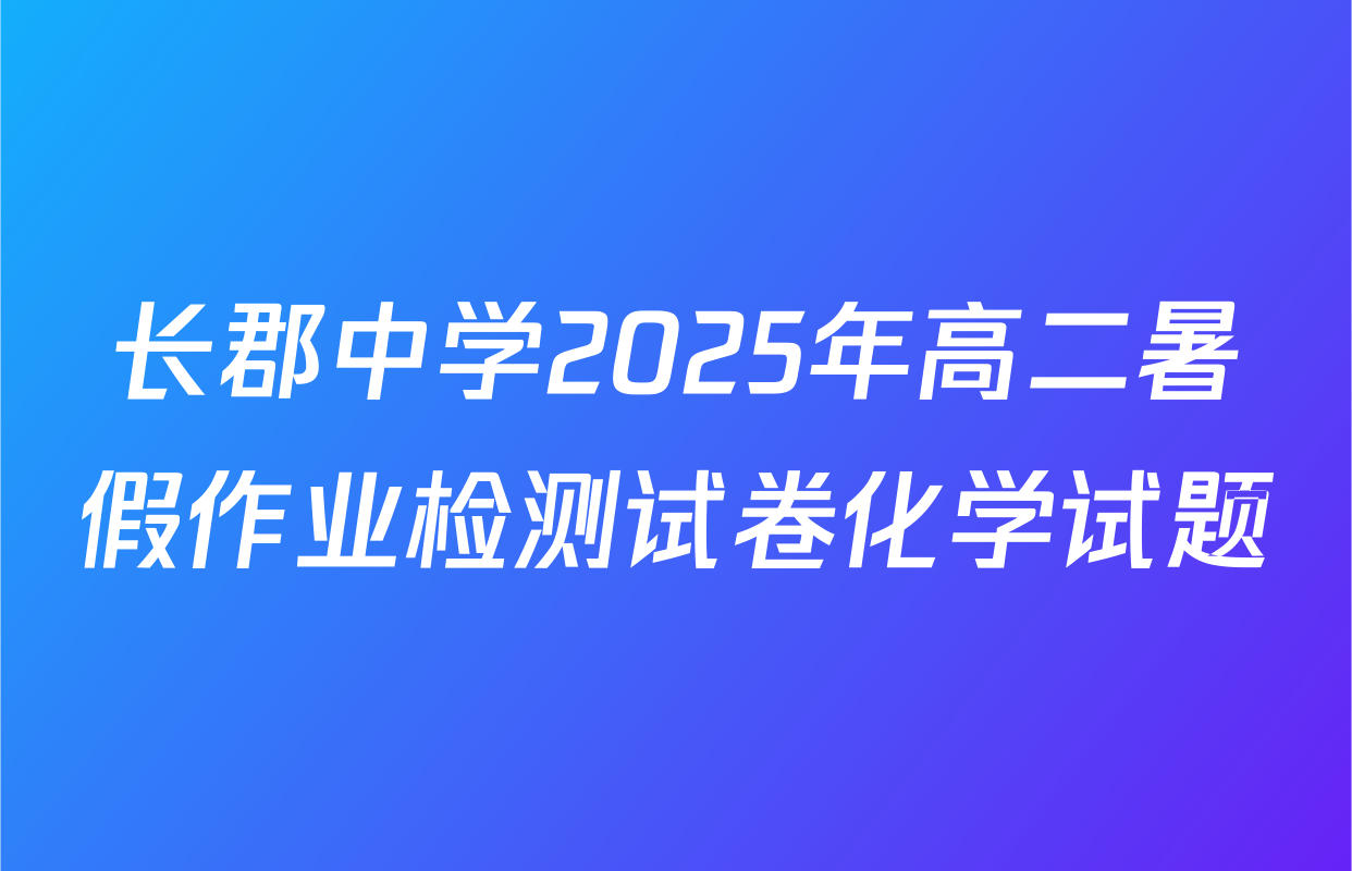 长郡中学2025年高二暑假作业检测试卷化学试题