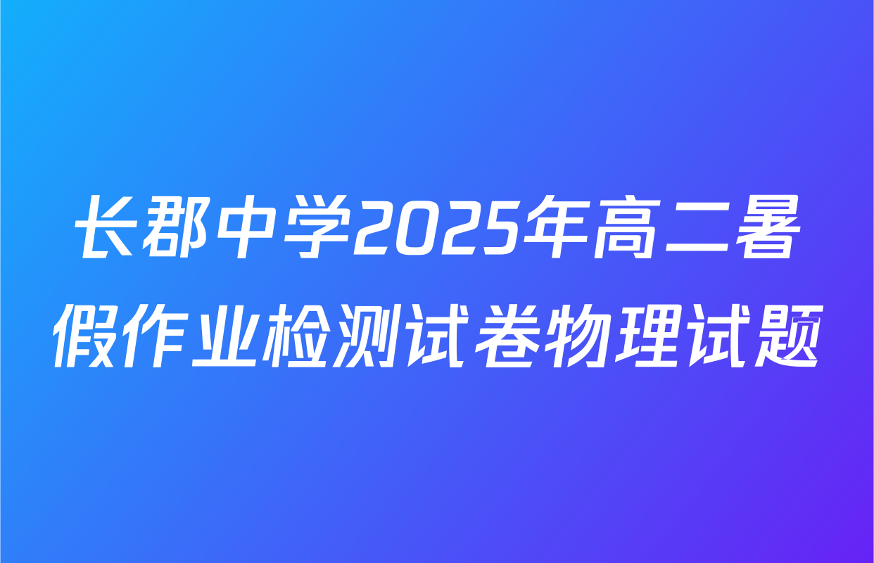 长郡中学2025年高二暑假作业检测试卷物理试题