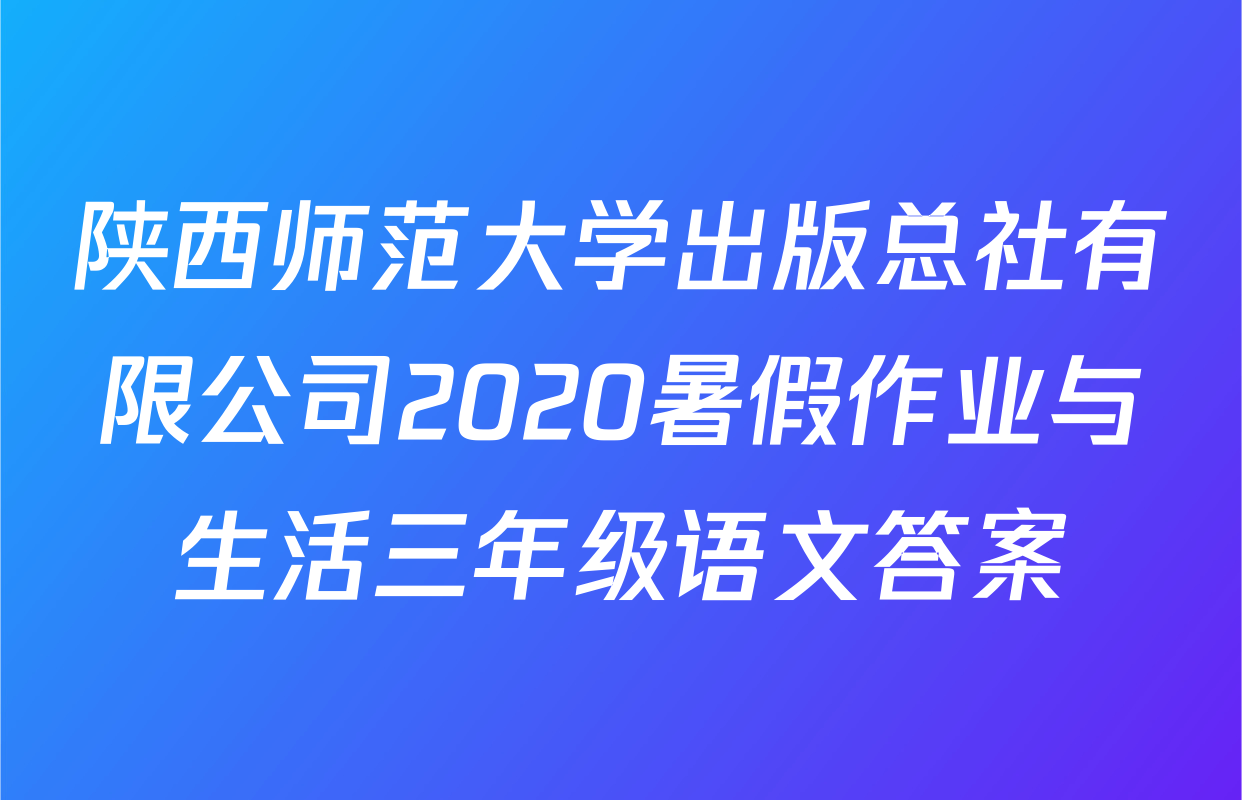 陕西师范大学出版总社有限公司2020暑假作业与生活三年级语文答案