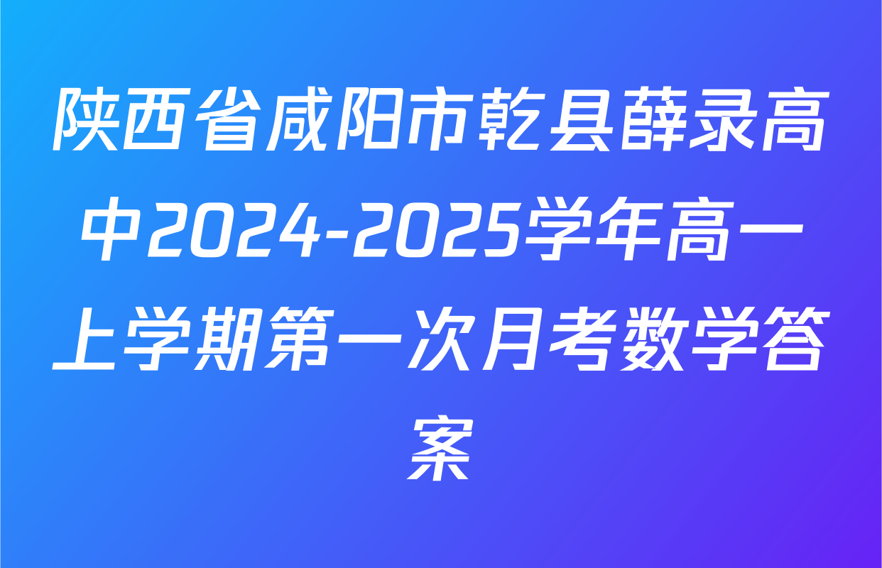 陕西省咸阳市乾县薛录高中2024-2025学年高一上学期第一次月考数学答案