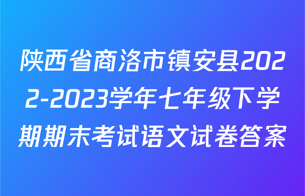 陕西省商洛市镇安县2022-2023学年七年级下学期期末考试语文试卷答案