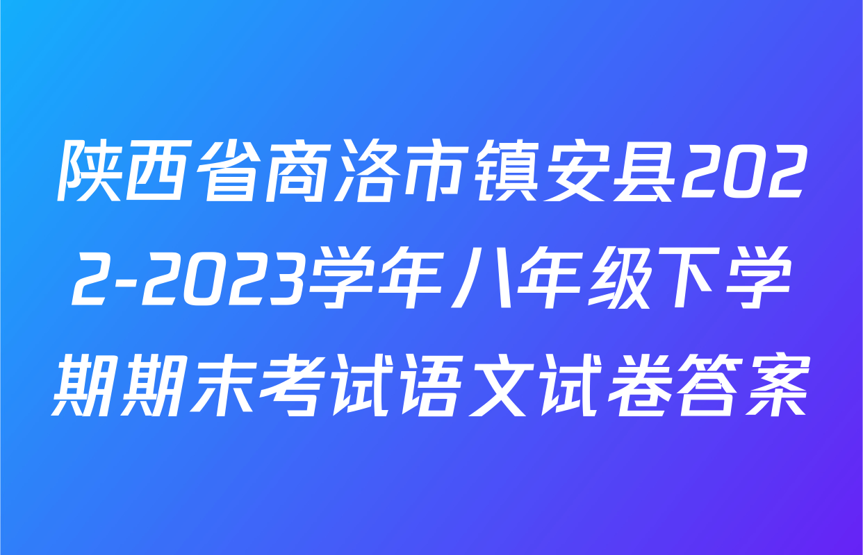 陕西省商洛市镇安县2022-2023学年八年级下学期期末考试语文试卷答案