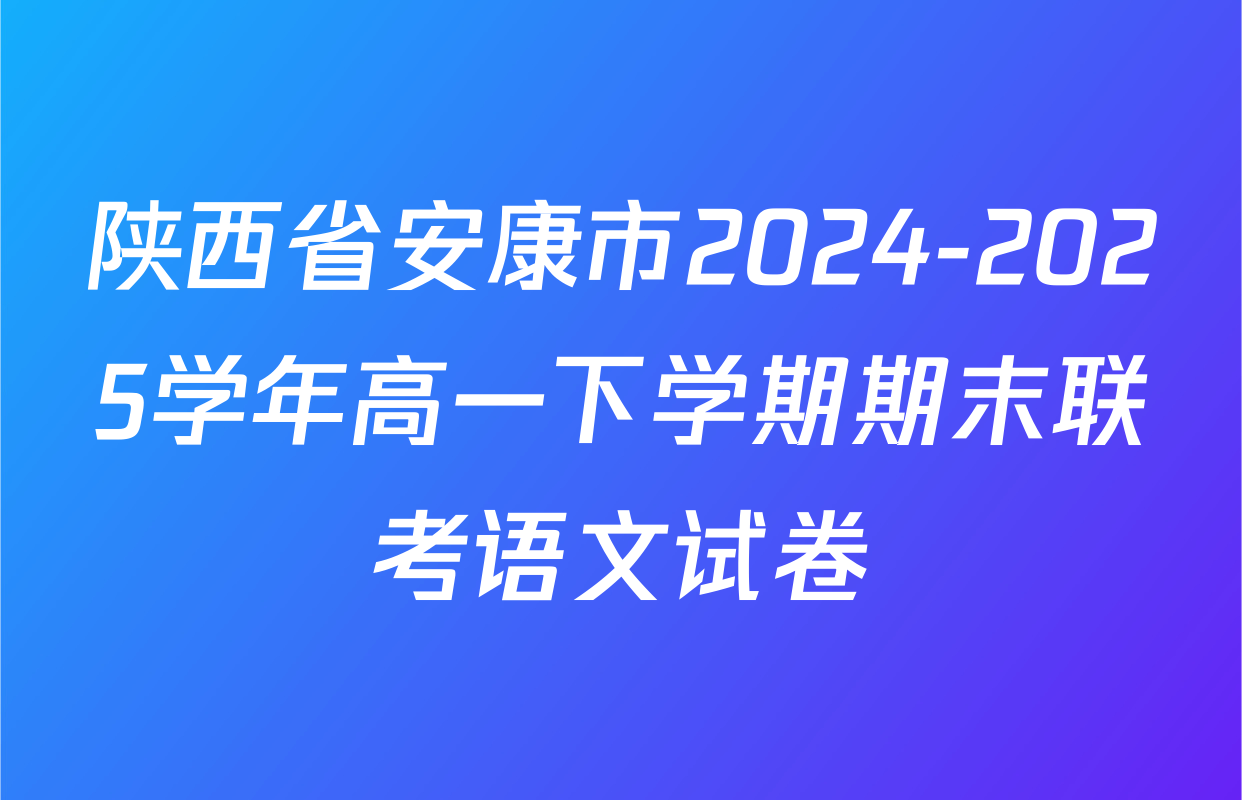 陕西省安康市2024-2025学年高一下学期期末联考语文试卷