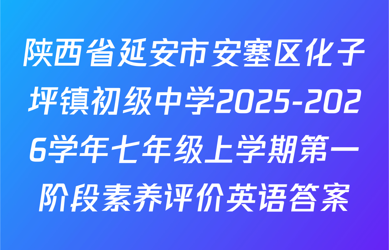陕西省延安市安塞区化子坪镇初级中学2025-2026学年七年级上学期第一阶段素养评价英语答案