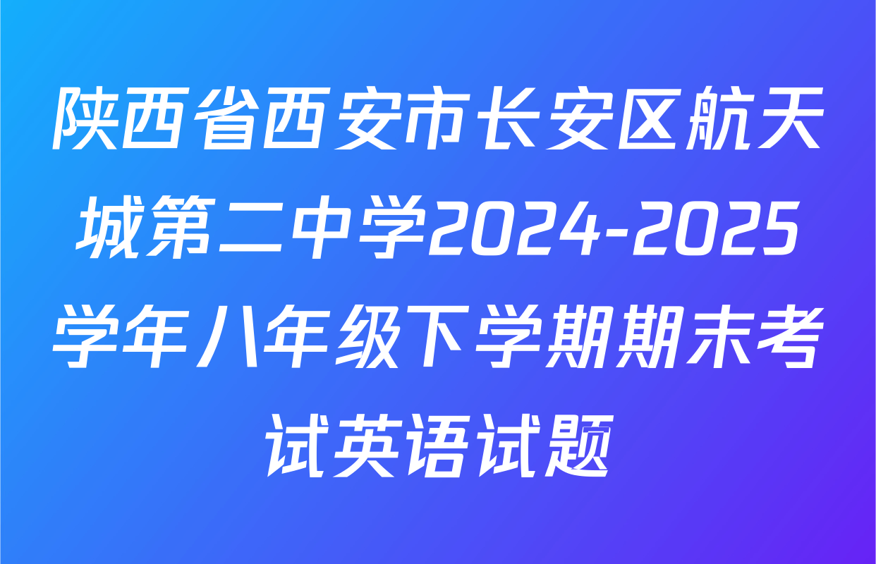 陕西省西安市长安区航天城第二中学2024-2025学年八年级下学期期末考试英语试题