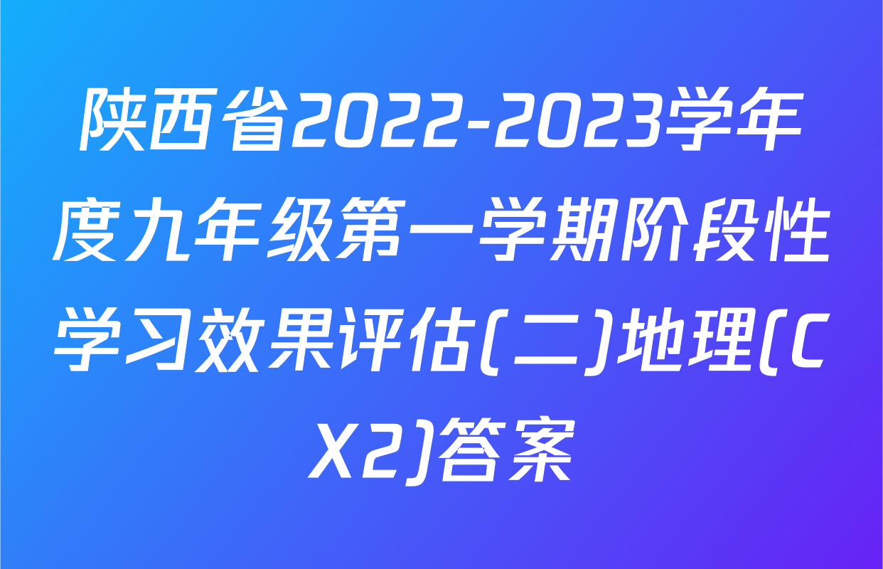 陕西省2022-2023学年度九年级第一学期阶段性学习效果评估(二)地理(CX2)答案