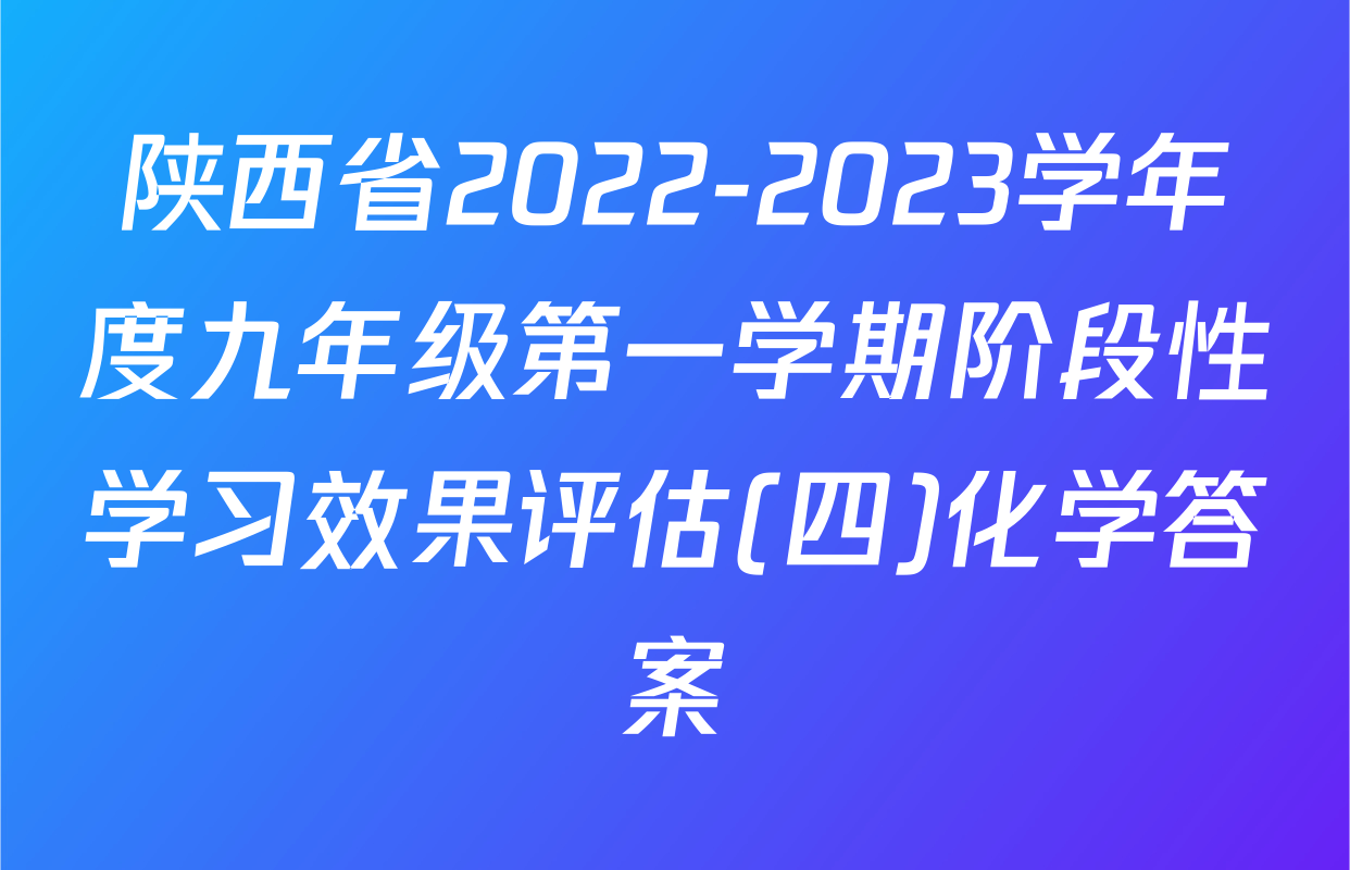 陕西省2022-2023学年度九年级第一学期阶段性学习效果评估(四)化学答案