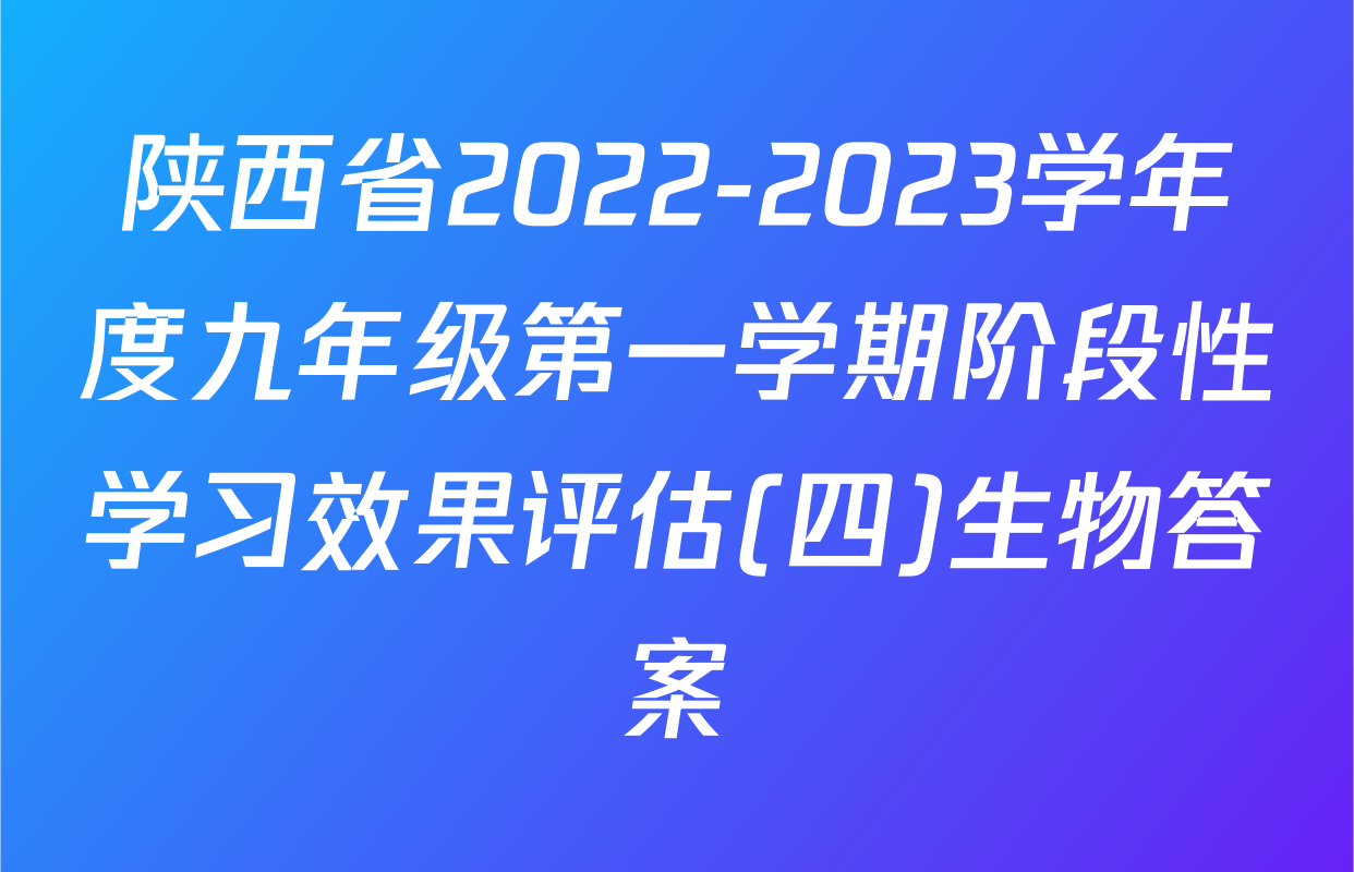 陕西省2022-2023学年度九年级第一学期阶段性学习效果评估(四)生物答案