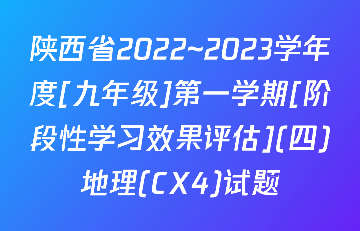 陕西省2022~2023学年度[九年级]第一学期[阶段性学习效果评估](四)地理(CX4)试题