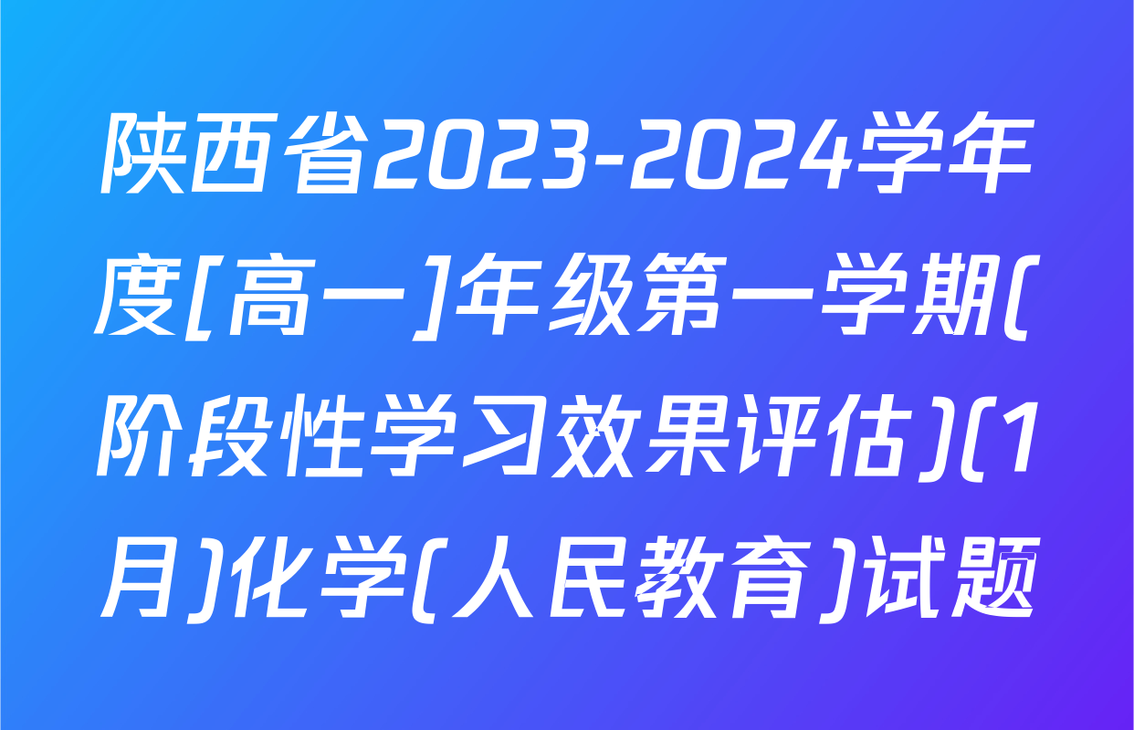 陕西省2023-2024学年度[高一]年级第一学期(阶段性学习效果评估)(1月)化学(人民教育)试题