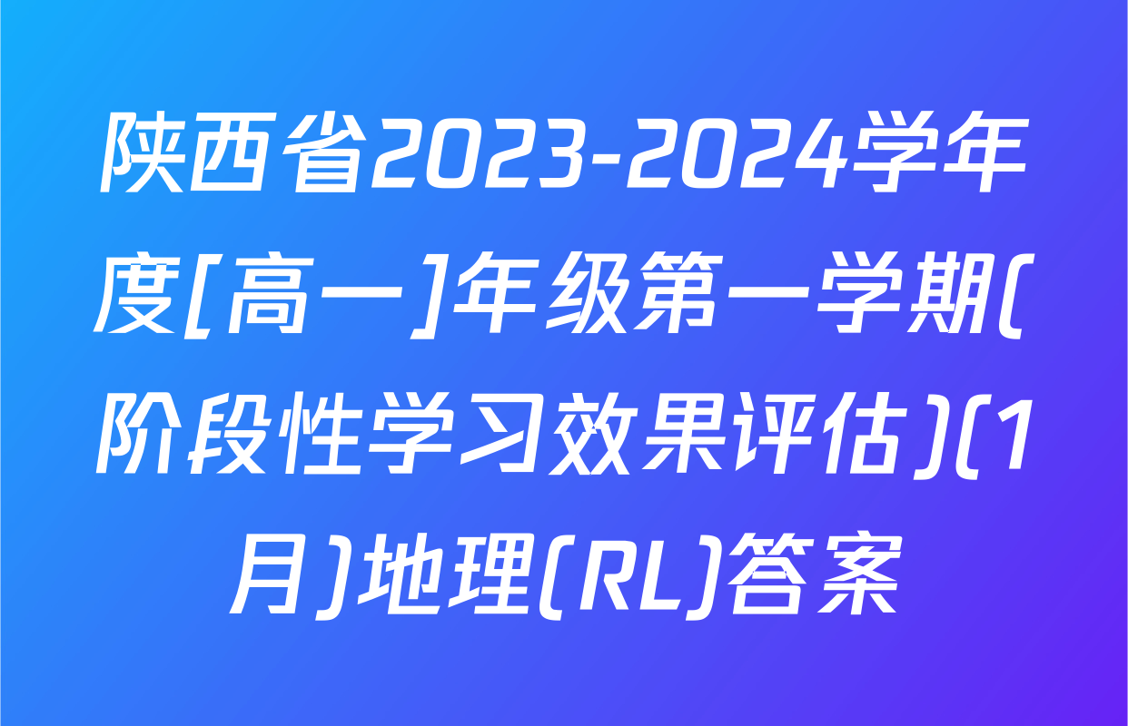 陕西省2023-2024学年度[高一]年级第一学期(阶段性学习效果评估)(1月)地理(RL)答案