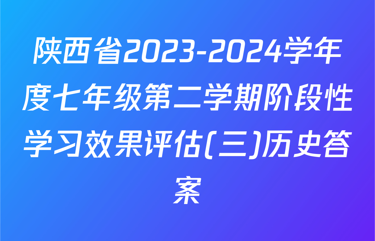 陕西省2023-2024学年度七年级第二学期阶段性学习效果评估(三)历史答案