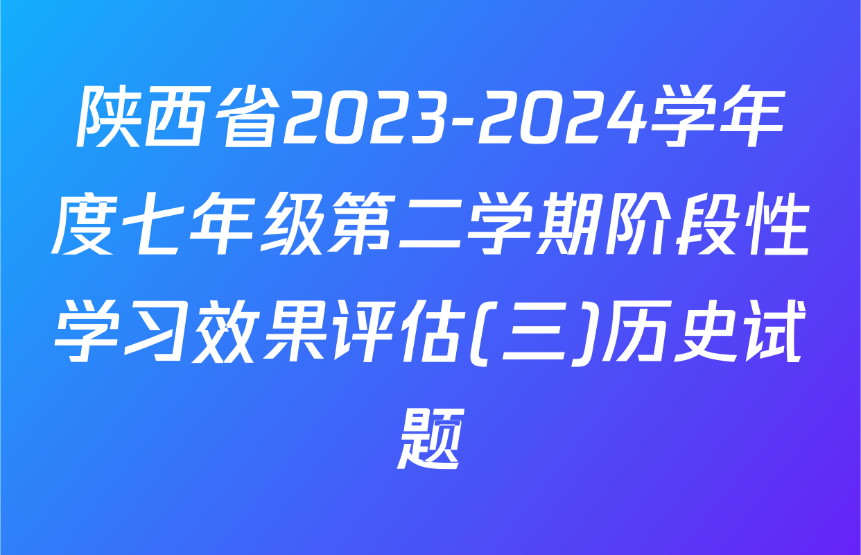 陕西省2023-2024学年度七年级第二学期阶段性学习效果评估(三)历史试题