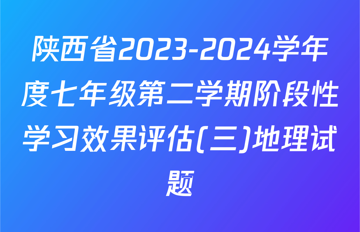 陕西省2023-2024学年度七年级第二学期阶段性学习效果评估(三)地理试题