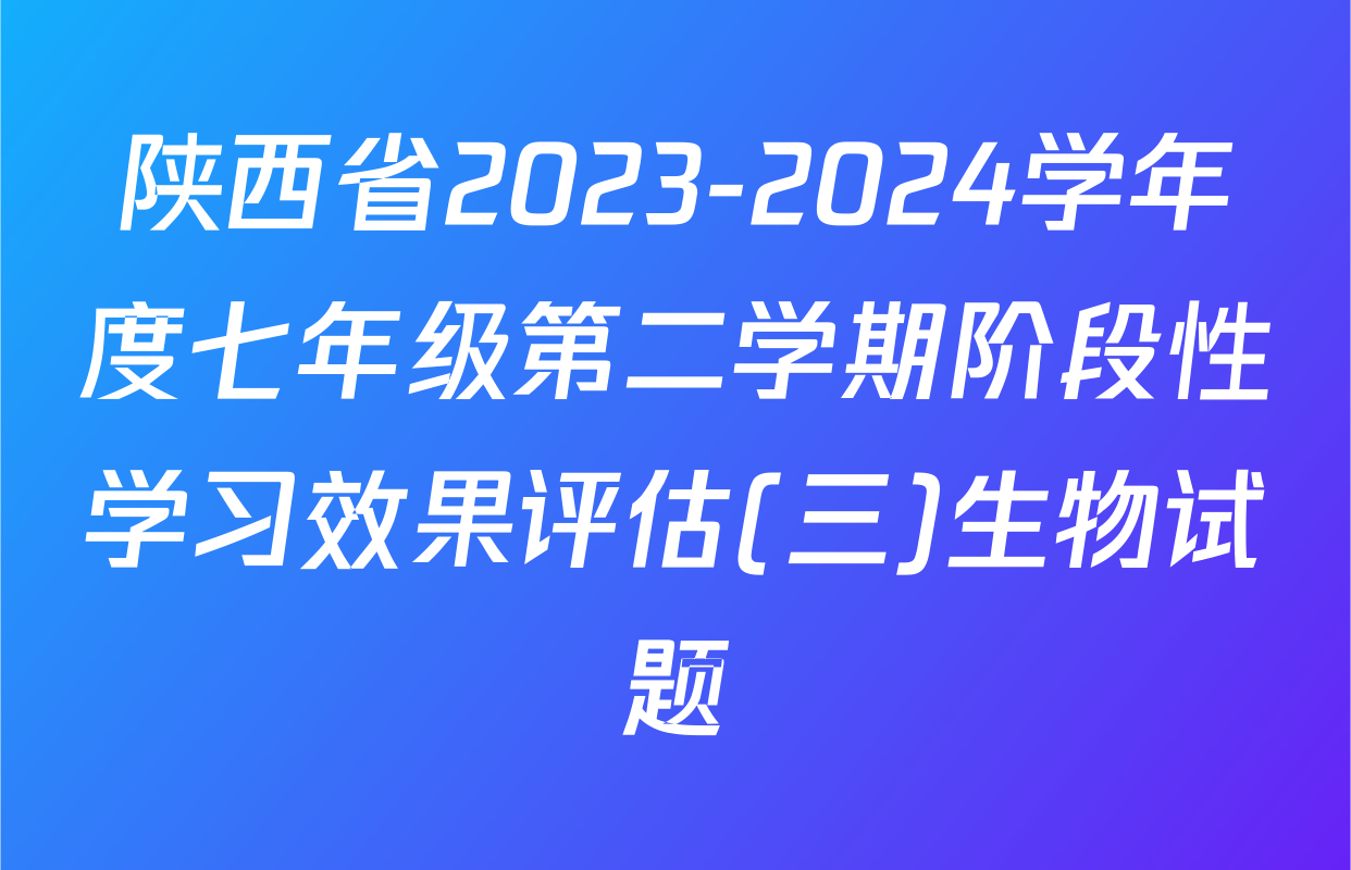陕西省2023-2024学年度七年级第二学期阶段性学习效果评估(三)生物试题